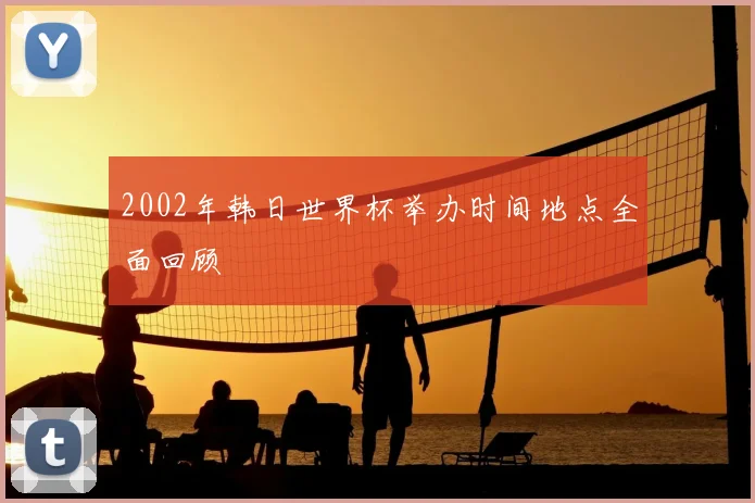2002年韩日世界杯举办时间地点全面回顾