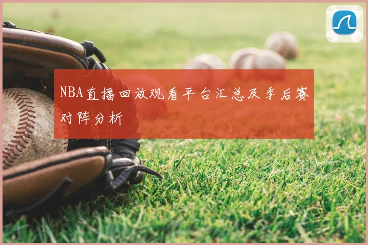 NBA直播回放观看平台汇总及季后赛对阵分析